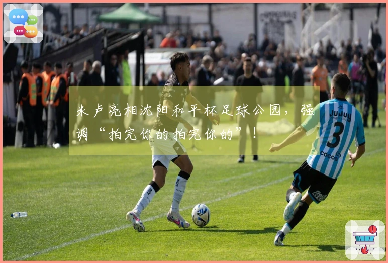 米卢亮相沈阳和平杯足球公园，强调“拍完你的拍完你的”！